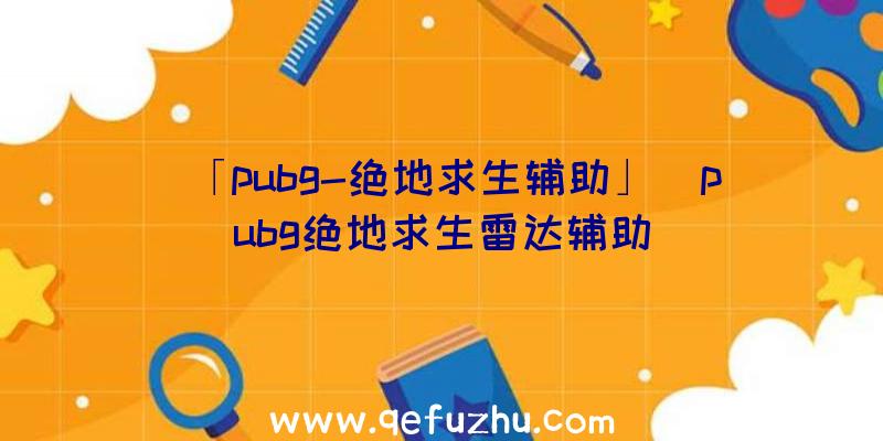 「pubg-绝地求生辅助」|pubg绝地求生雷达辅助